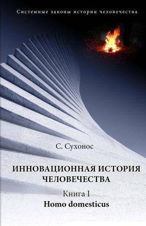 Инновационная история человечества. Кн.1 Homo domesticus. Сухонос С.И.