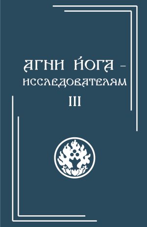 Агни Йога – исследователям. Часть III  (в 3-х частях)